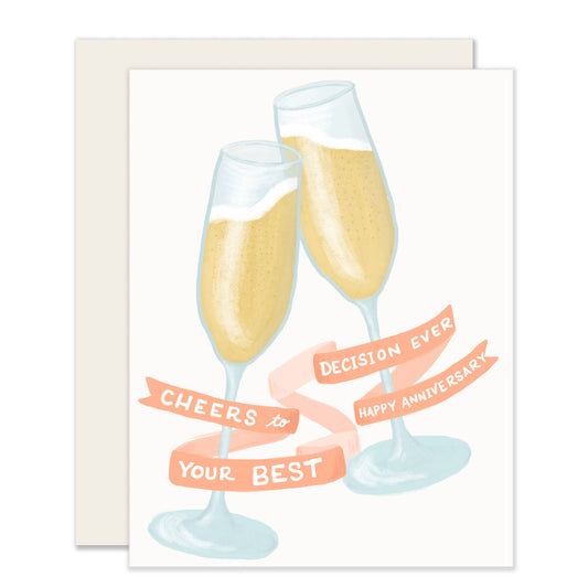 A simple anniversary card with a heartfelt message that reads Cheers to your best decision ever. Happy Anniversary. The has 2 champagne glasses raising a toast, with the text seamlessly integrated into the design.