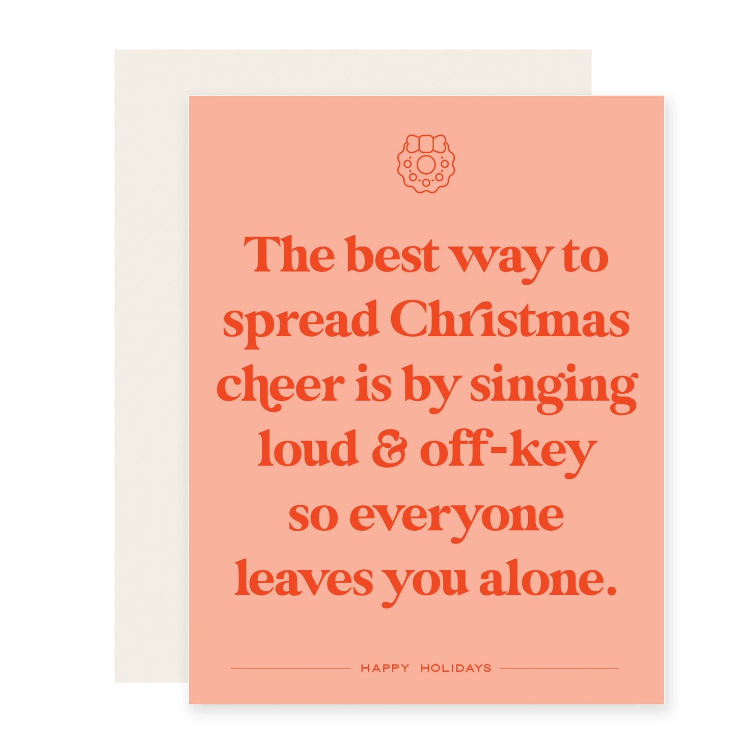 Peach colored card with red- orange text that reads 'The best way to spread Christmas cheer is by singing loud and off key so everyone leaves you alone. Happy holidays.'